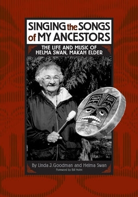 Singing the Songs of My Ancestors: The Life and Music of Helma Swan, Makah Elder by Goodman, Linda J.