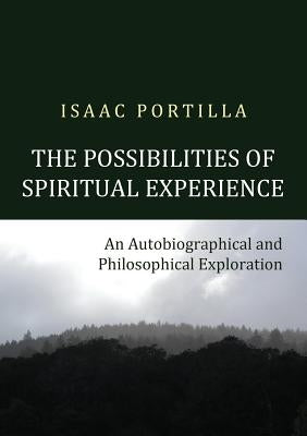 The Possibilities of Spiritual Experience: An Autobiographical and Philosophical Exploration by Portilla, Isaac