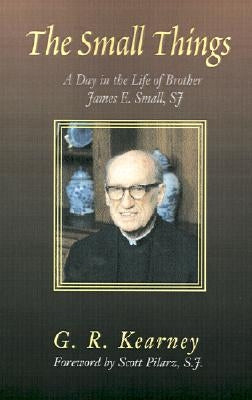 The Small Things: A Day in the Life of Brother James E Small, SJ by Kearney, G. R.