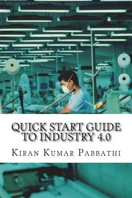 Quick Start Guide to Industry 4.0: One-stop reference guide for Industry 4.0 Paperback Createspace Independent Publishing Platform