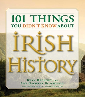 101 Things You Didn't Know about Irish History: The People, Places, Culture, and Tradition of the Emerald Isle by Hackney, Ryan