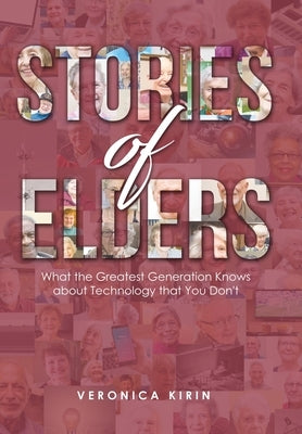 Stories of Elders: What the Greatest Generation Knows about Technology that You Don't by Kirin, Veronica