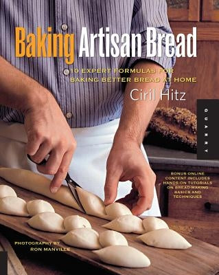 Baking Artisan Bread: 10 Expert Formulas for Baking Better Bread at Home by Hitz, Ciril