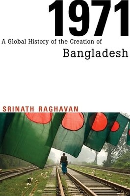 1971: A Global History of the Creation of Bangladesh by Raghavan, Srinath