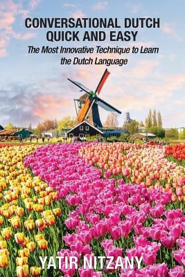 Conversational Dutch Quick and Easy: The Most Innovative Technique to Learn the Dutch Language, The Netherlands, Amsterdam, Holland by Nitzany, Yatir