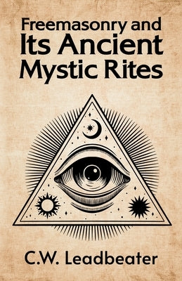 Freemasonry and its Ancient Mystic Rites by C W Leadbeater