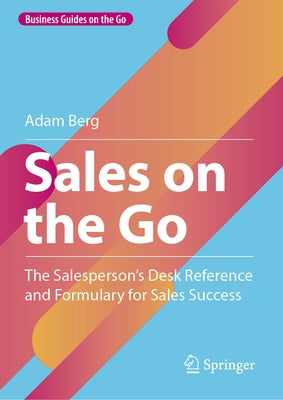 Sales on the Go: The Salesperson's Desk Reference and Formulary for Sales Success by Berg, Adam