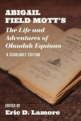 Abigail Field Mott's the Life and Adventures of Olaudah Equiano: A Scholarly Edition by LaMore, Eric D.