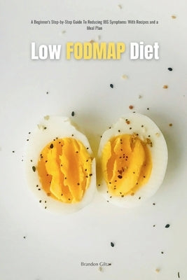 Low FODMAP Diet: A Beginner's Step-by-Step Guide for Managing IBS Symptoms, with Recipes and a Meal Plan by Gilta, Brandon