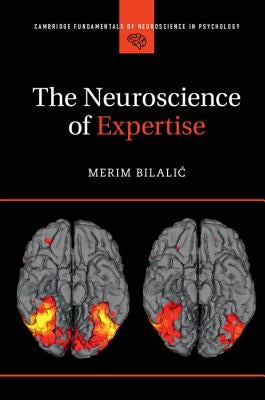 The Neuroscience of Expertise by Bilalic, Merim