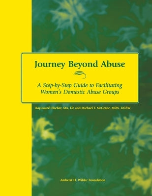 Journey Beyond Abuse: A Step-By-Step Guide to Facilitating Women's Domestic Abuse Groups by Fischer, Kay-Laurel