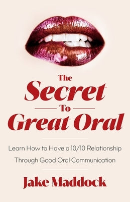 The Secret to Great Oral: Learn How to Have a 10/10 Relationship Through Good Oral Communication by Maddock, Jake