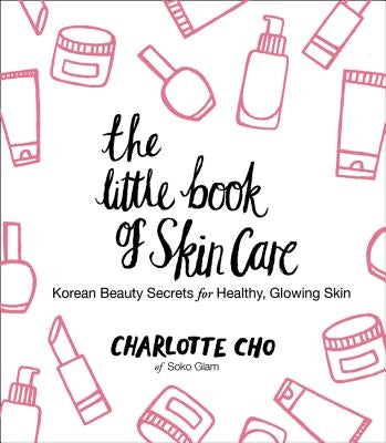 The Little Book of Skin Care: Korean Beauty Secrets for Healthy, Glowing Skin by Cho, Charlotte