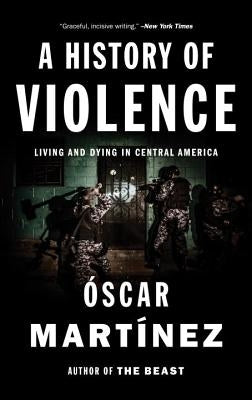 A History of Violence: Living and Dying in Central America by Martinez, Oscar