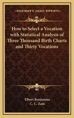 How to Select a Vocation with Statistical Analysis of Three Thousand Birth Charts and Thirty Vocations by Benjamine, Elbert