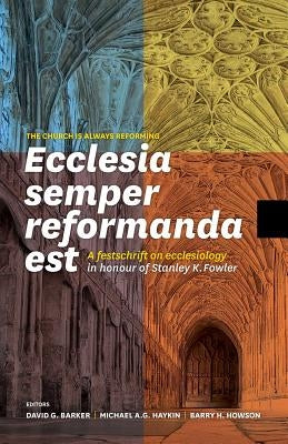 Ecclesia semper reformanda est / The church is always reforming: A festschrift on ecclesiology in honour of Stanley K. Fowler by Barker, David G.