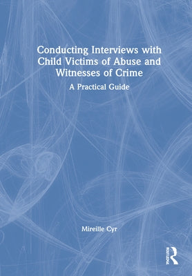 Conducting Interviews with Child Victims of Abuse and Witnesses of Crime: A Practical Guide by Cyr, Mireille