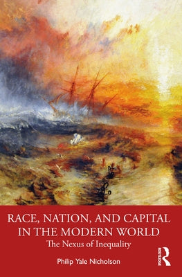 Race, Nation, and Capital in the Modern World: The Nexus of Inequality by Nicholson, Philip Y.