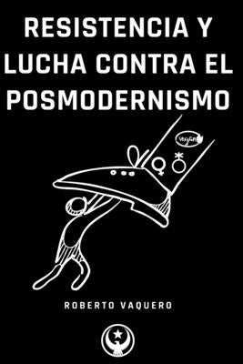 Resistencia y Lucha contra el Posmodernismo by Vaquero, Roberto