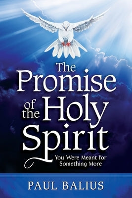 The Promise of the Holy Spirit: You Were Meant for Something More by Balius, Paul