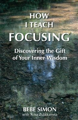 How I Teach Focusing: Discovering the Gift of Your Inner Wisdom by Simon, Bebe