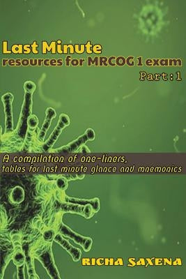 Last Minute resources for MRCOG 1 exam: A compilation of one-liners, tables for last minute glance and mnemonics by Saxena, Richa