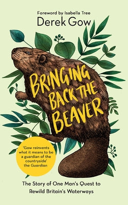 Bringing Back the Beaver: The Story of One Man's Quest to Rewild Britain's Waterways by Gow, Derek