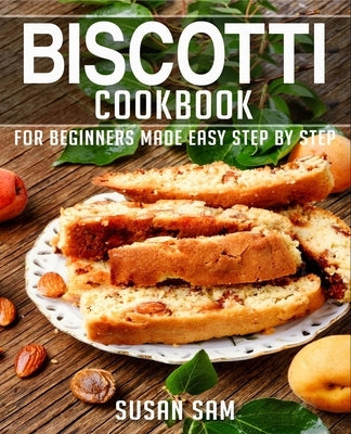 Biscotti Cookbook: Book 3, for Beginners Made Easy Step by Step Paperback Independently Published