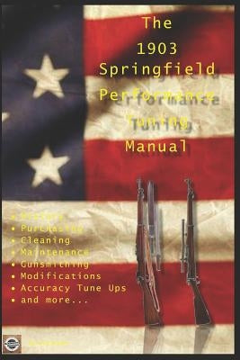 The M1903 Springfield Performance Tuning Manual: Gunsmithing tips for modifying your M1903, M1903A3 and M1903A4 rifles Paperback Independently Published