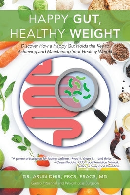 Happy Gut, Healthy Weight: Discover How a Happy Gut Holds the Key to Achieving and Maintaining Your Healthy Weight by Dhir Frcs Fracs, Arun