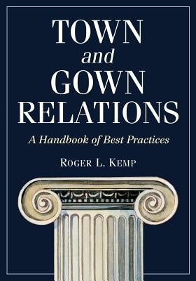 Town and Gown Relations: A Handbook of Best Practices by Kemp, Roger L.