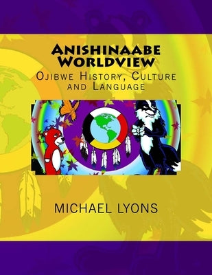 Anishinaabe Worldview: Ojibwe History, Culture and Language Paperback Createspace Independent Publishing Platform