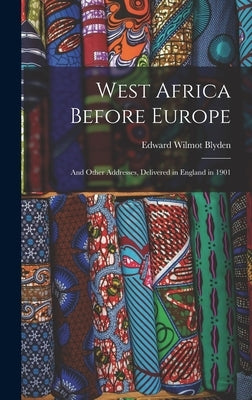 West Africa Before Europe: And Other Addresses, Delivered in England in 1901 by Blyden, Edward Wilmot