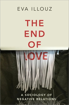 The End of Love: A Sociology of Negative Relations Polity Press