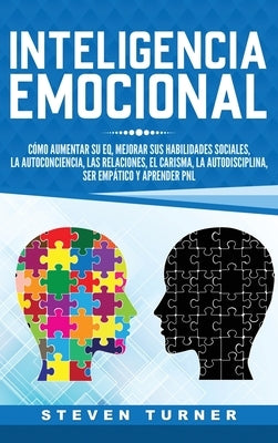 Inteligencia Emocional: Cómo aumentar su EQ, mejorar sus habilidades sociales, la autoconciencia, las relaciones, el carisma, la autodisciplin by Turner, Steven