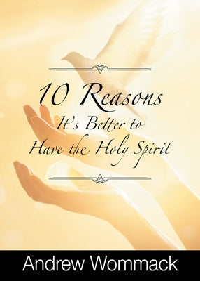 10 Reasons It's Better to Have the Holy Spirit by Wommack, Andrew