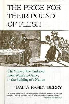 The Price for Their Pound of Flesh: The Value of the Enslaved, from Womb to Grave, in the Building of a Nation Beacon Press