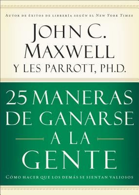 25 Maneras de Ganarse a la Gente: Cómo Hacer Que Los Demás Se Sientan Valiosos by Maxwell, John C.