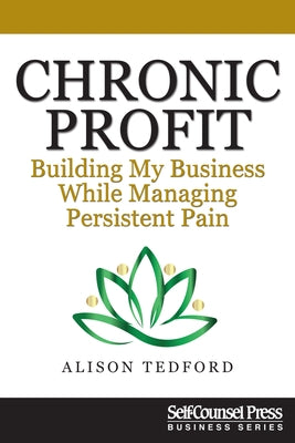 Chronic Profit: Building Your Small Business While Managing Persistent Pain by Tedford, Alison