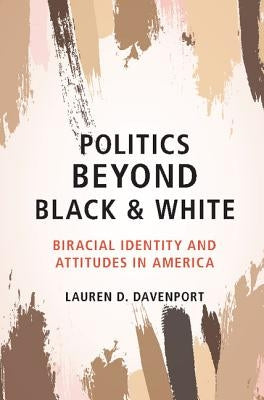 Politics Beyond Black and White: Biracial Identity and Attitudes in America by Davenport, Lauren D.