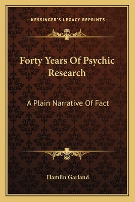 Forty Years of Psychic Research: A Plain Narrative of Fact by Garland, Hamlin