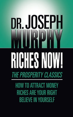 Riches Now!: The Prosperity Classics: How to Attract Money; Riches Are Your Right; Believe in Yourself by Murphy, Joseph