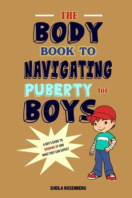 The Body Book to Navigating Puberty for Boys: A Boy's Guide to Growing Up and What they Can Expect by Rosenberg, Sheila