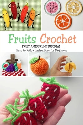 Fruits Crochet: Fruit Amigurumi Tutorial - Easy to Follow Instructions for Beginners: Gift Ideas for Holiday by Donaldson, Jamaine