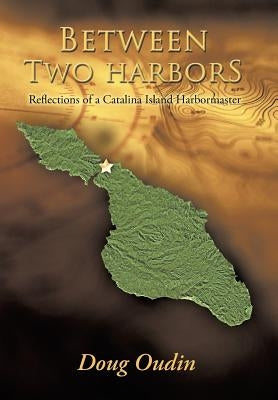 Between Two Harbors: Reflections of a Catalina Island Harbormaster by Oudin, Doug