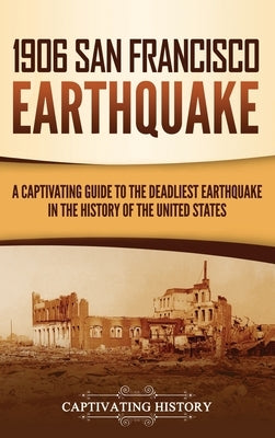 1906 San Francisco Earthquake: A Captivating Guide to the Deadliest Earthquake in the History of the United States by History, Captivating
