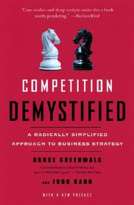 Competition Demystified: A Radically Simplified Approach to Business Strategy by Greenwald, Bruce C.