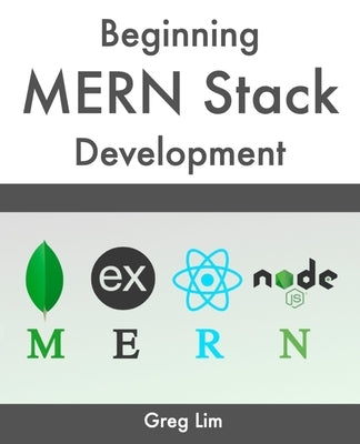 Beginning MERN Stack: Build and Deploy a Full Stack MongoDB, Express, React, Node.js App by Lim, Greg