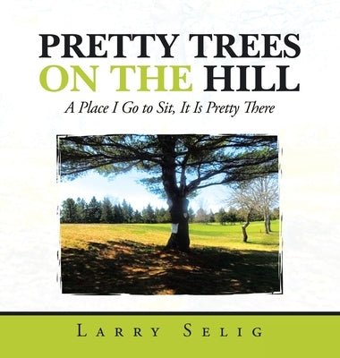 Pretty Trees on the Hill: A Place I Go to Sit; It Is Pretty There by Selig, Larry