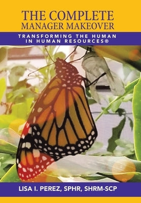 The Complete Manager Makeover: Transforming the Human in Human Resources(R) by Perez Sphr Shrm-Scp, Lisa I.